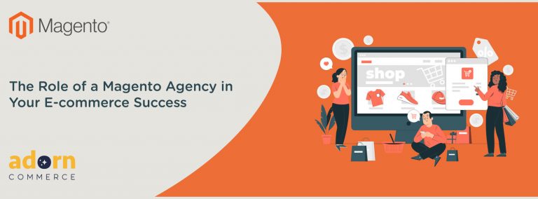 The Role of a Magento Agency in Your E-commerce Success