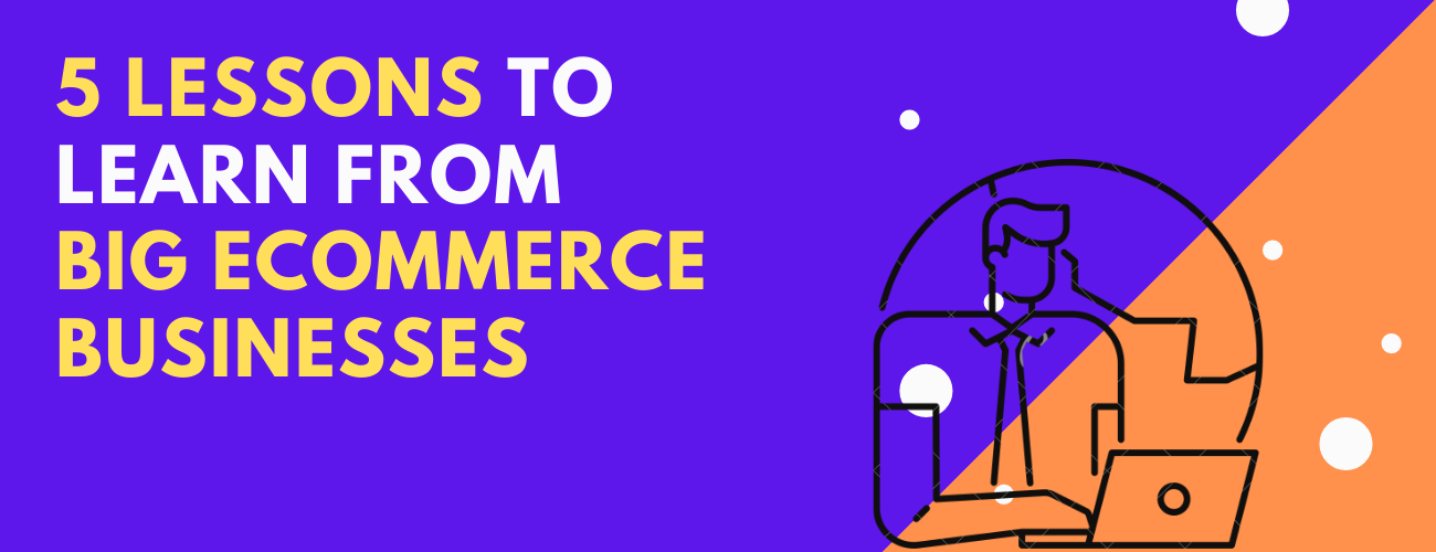 5 Lessons To Learn From Big eCommerce Businesses